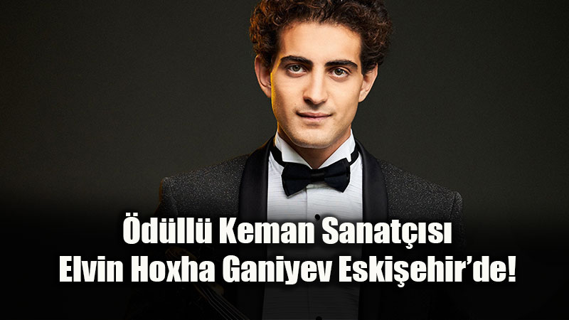 �d�ll� Keman Sanat��s� Elvin Hoxha Ganiyev Eski�ehir�de!