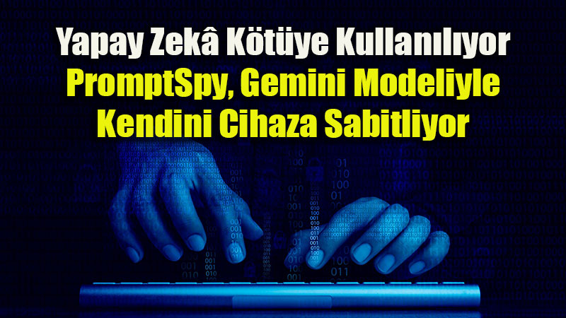 �retken Yapay Zek� Siber Tehditlerin Hizmetinde: PromptSpy D�nemi Ba�lad�