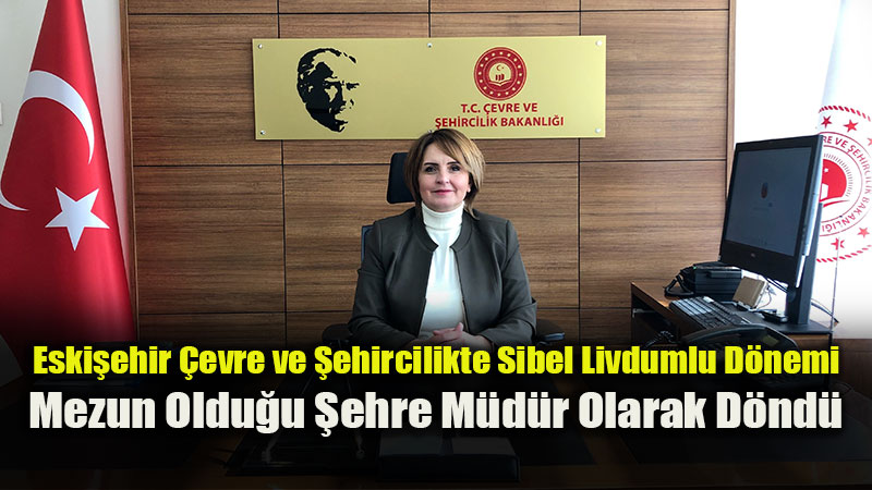 Eski�ehir �evre ve �ehircilikte Bayrak De�i�imi: Yeni M�d�r Sibel Livdumlu