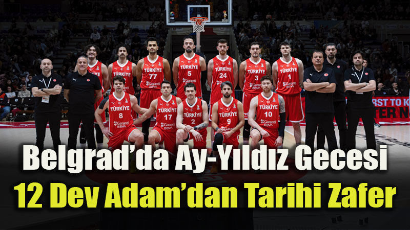 12 Dev Adam S�rbistan�� Evinde Devirdi: Belgrad Hat�ras� 82-78!