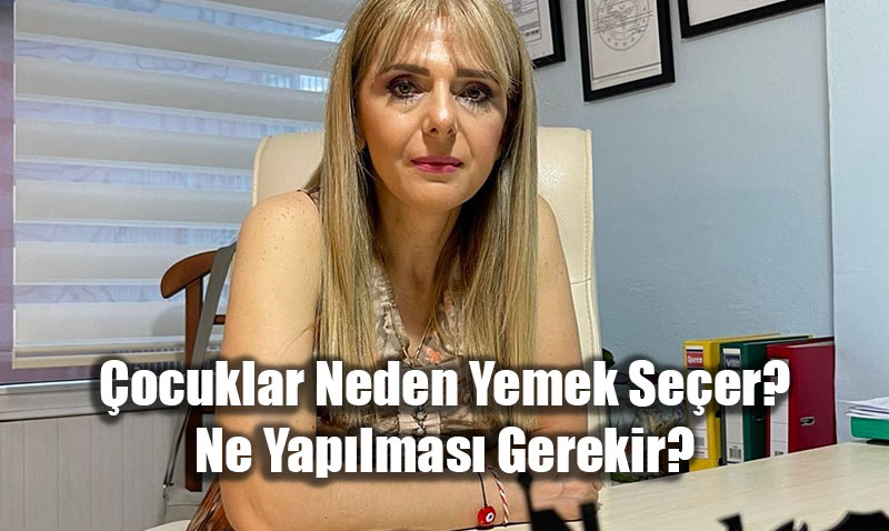 �ocuklar Neden Yemek Se�er? Aile Terapisti Anila �elik�ten Kritik Uyar�lar