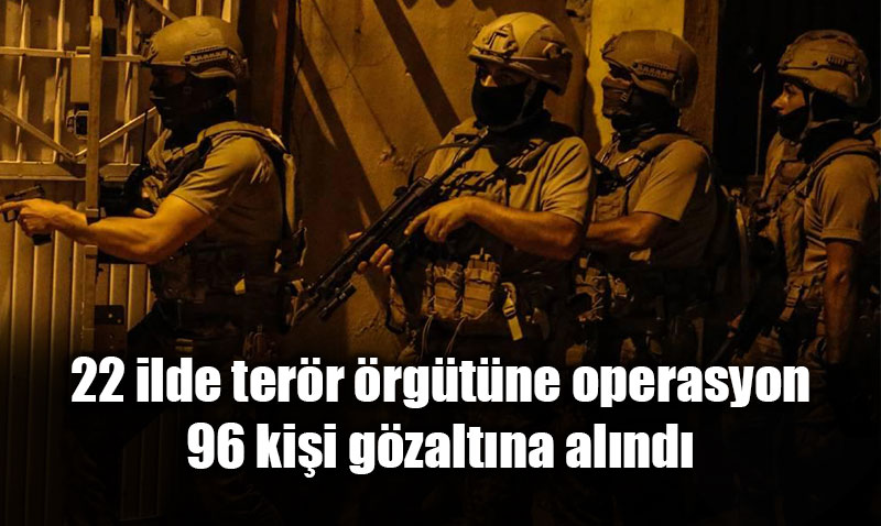 22 �lde MLKP Ter�r �rg�t�ne B�y�k Operasyon: 96 ��pheli Yakaland�