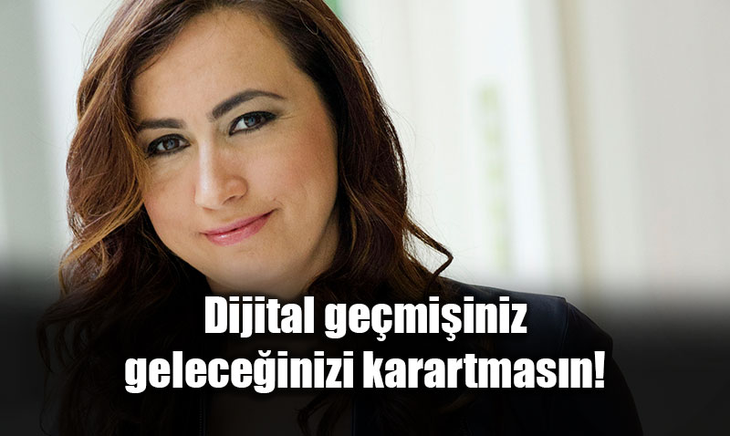 Dijital ge�mi�iniz gelece�inizi karartmas�n!