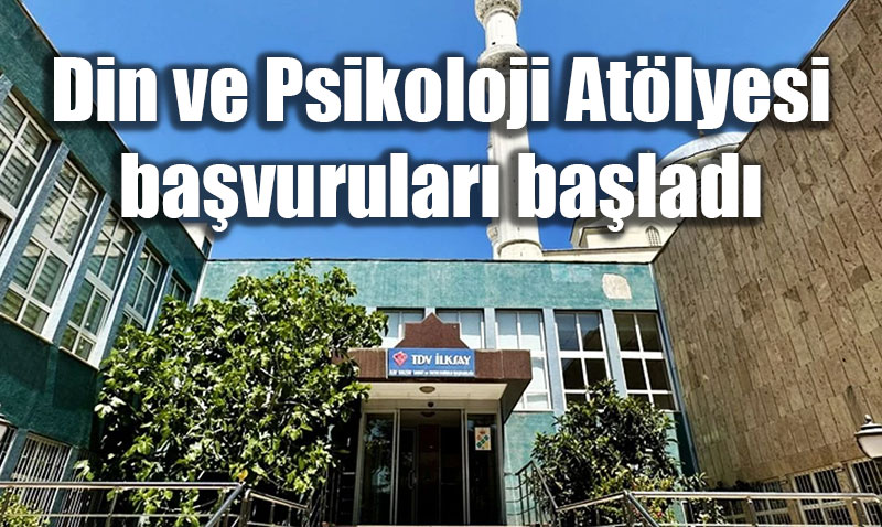 Din ve Psikoloji At�lyesi ba�vurular� ba�lad�