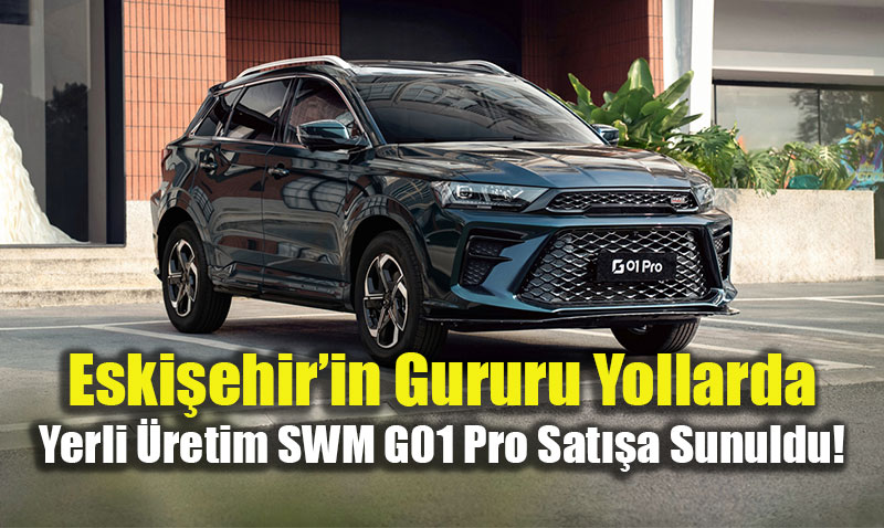 Eski�ehir�de Seri �retim Ba�lad�: Yerli SUV SWM G01 Pro Showroom�larda!
