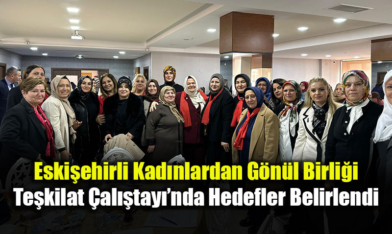  Eski�ehir�de Kad�n G�c� �ahlan�yor: "K�klerden Gelece�e" Te�kilat �al��tay� Yap�ld�