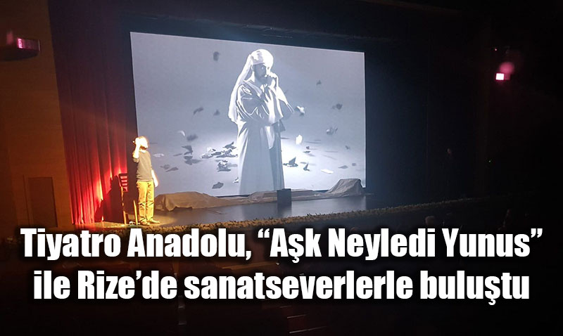 Tiyatro Anadolu, �A�k Neyledi Yunus� ile Rize�de sanatseverlerle bulu�tu