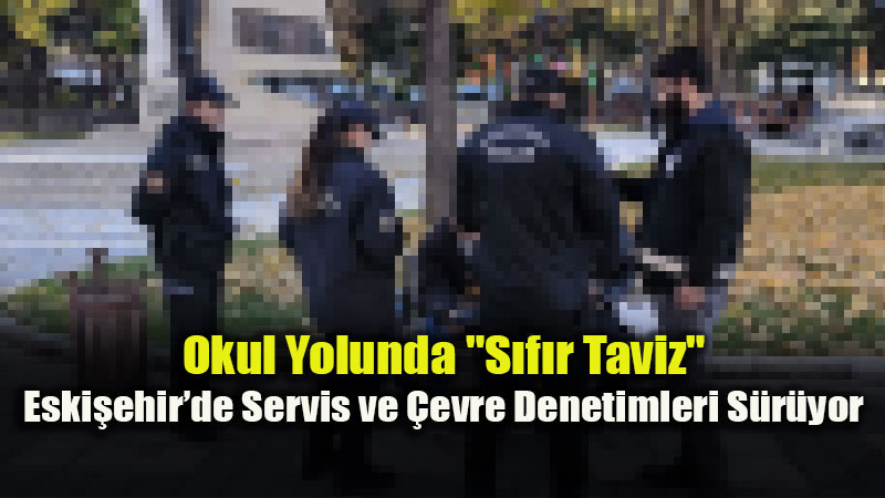 Eski�ehir�de Okul �evrelerine G�venlik �emberi: Polis ve Jandarma Denetimde!
