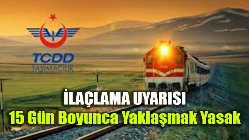 15 G�n Boyunca Yakla�mak Yasak: TCDD Hatlarda �la�lama Ba�lat�yor