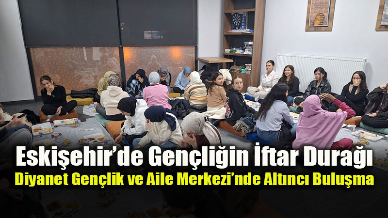 Karde�lik Sofras�nda Alt�nc� Bulu�ma: Eski�ehirli Gen�ler �ftarda Bulu�tu