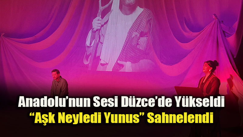 Tiyatro Anadolu, D�zce�de �A�k Neyledi Yunus� ile G�n�lleri Fethetti