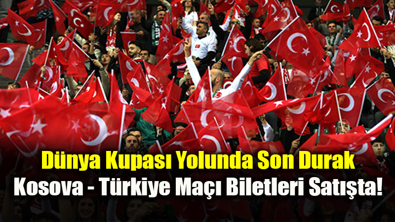 D�nya Kupas� Yolunda Son Durak: Kosova - T�rkiye Ma�� Biletleri Sat��ta!