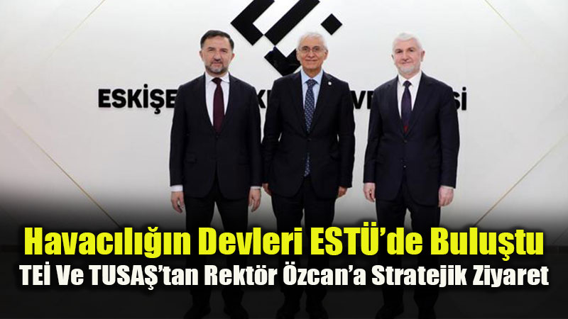 Eski�ehir Havac�l�k Ekosistemi G��leniyor: �niversite-Sanayi �� Birli�inde Yeni Yol Haritas�