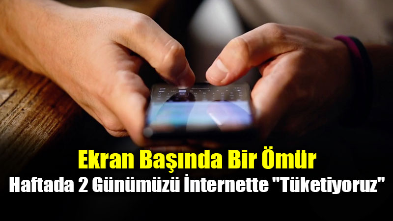 Ekran Ba��nda Bir �m�r: Haftada 2 G�n�m�z� �nternette "T�ketiyoruz"