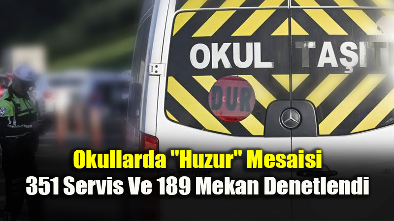 Okullarda "Huzur" Mesaisi: 351 Servis Ve 189 Mekan Denetlendi!
