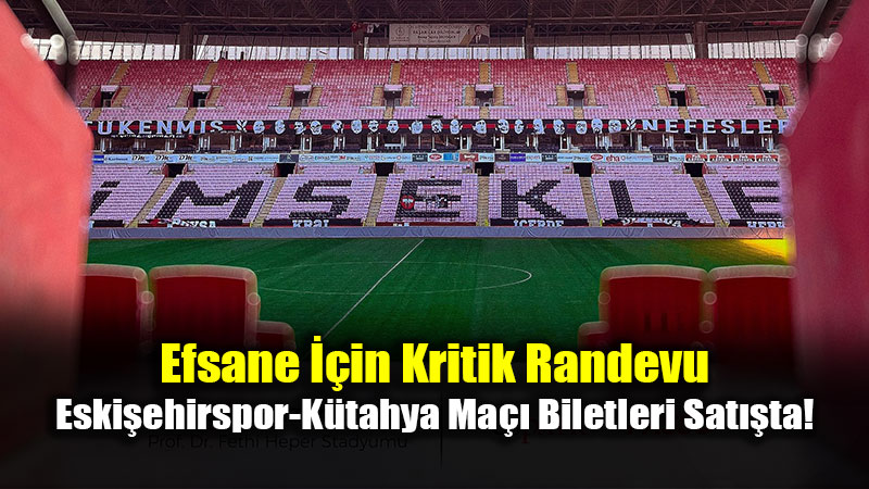 Efsane ��in Kritik Randevu: Eski�ehirspor-K�tahya Ma�� Biletleri Sat��ta!
