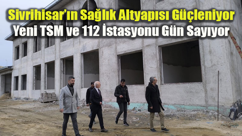 Sivrihisar��n Sa�l�k Altyap�s� G��leniyor: Yeni TSM ve 112 �stasyonu G�n Say�yor