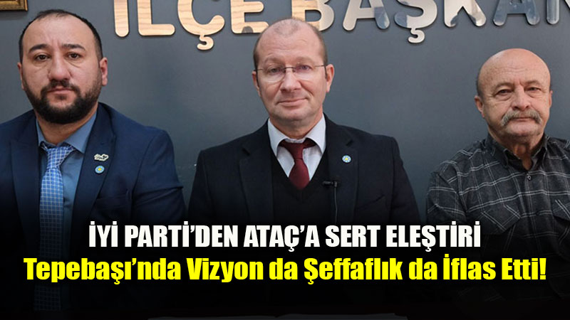 �yi Parti’den Ahmet Ata�’a Sert Ele�tiriler: Tepeba���nda Vizyon da �effafl�k da �flas Etti!