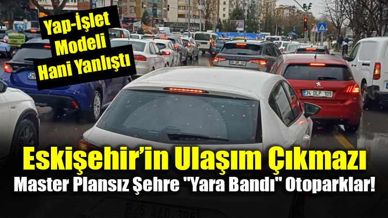 Eski�ehir�in Ula��m ��kmaz�: Master Plans�z �ehre "Yara Band�" Otoparklar!