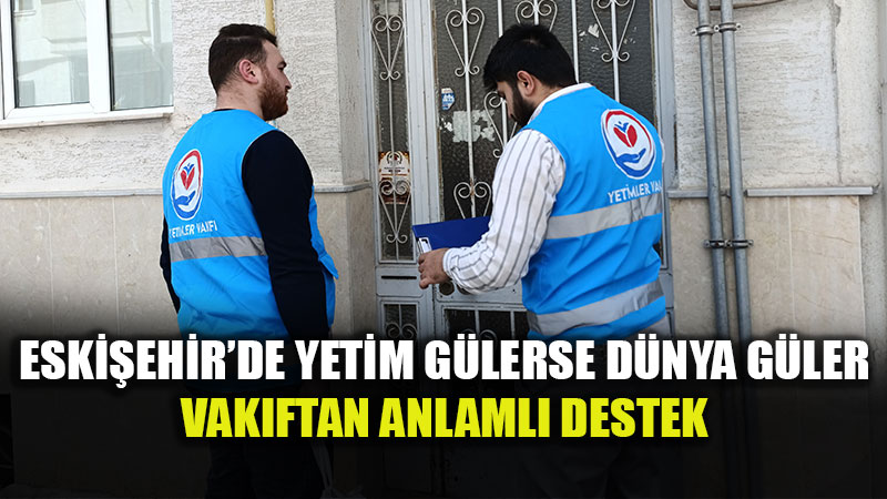 Yetimler Vakf� Eski�ehir Sokaklar�nda: �efkat Eli Kap�lara Kadar Uzand�.