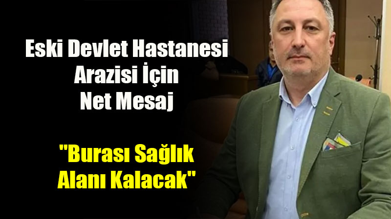 Eski Devlet Hastanesi Arazisi ��in Net Mesaj: "Buras� Sa�l�k Alan� Kalacak"