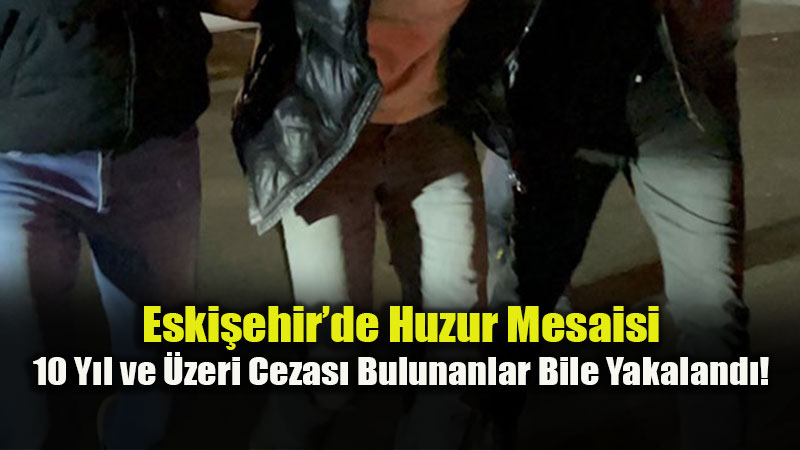 Eski�ehir�de Su�lulara Ge�it Yok: 1 Haftada 110 Firari Yakaland�!