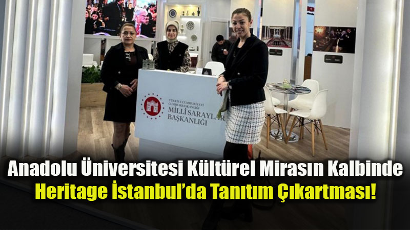 K�lt�rel Miras�n Akademik G�c�: Anadolu �niversitesi �stanbul�da Tan�t�m Ata��nda!