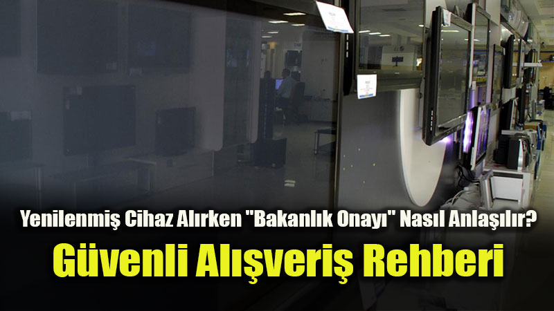 Yenilenmi� Cihaz Al�rken "Bakanl�k Onay�" Nas�l Anla��l�r?