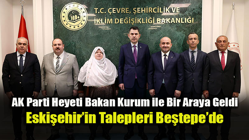 Eski?ehir AK Parti Heyeti Bakan Kurum ile Bir Araya Geldi