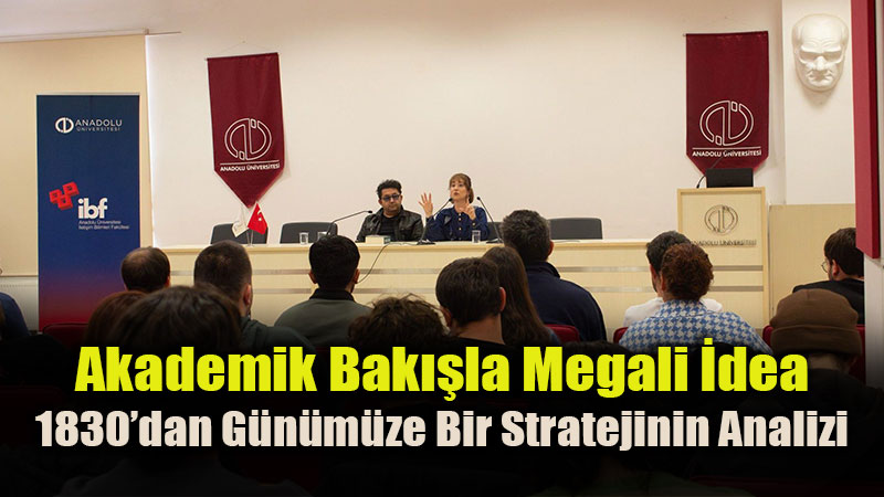 Megali �dea�n�n Tarihsel ve Siyasal Kodlar� Anadolu �niversitesinde Masaya Yat�r�ld�