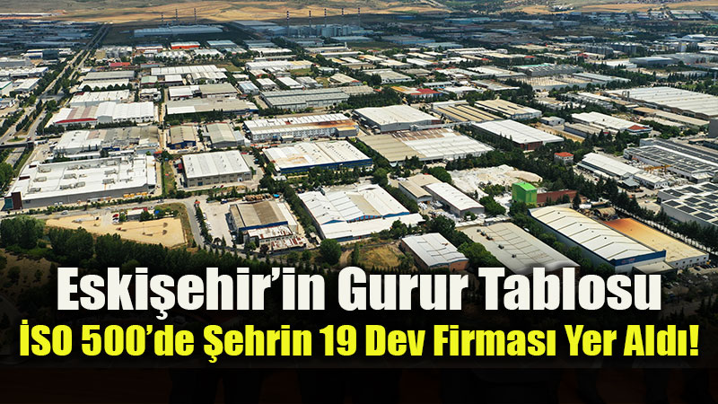 Zor Ko�ullara Ra�men �retim Mucizesi: �SO 500�deki 19 Firma Eski�ehir�in G��s�n� Kabartt�