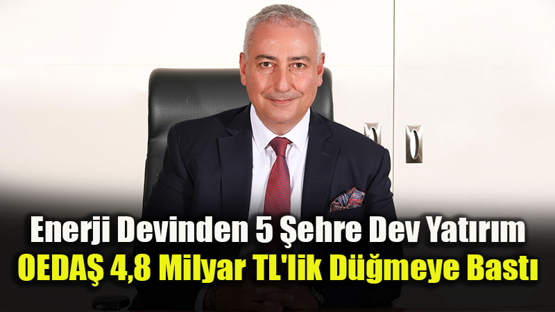 OEDA�’tan Ege ve �� Anadolu’ya Enerji K�pr�s�: 4,7 Milyar liray� A�an Dev Altyap� Hamlesi