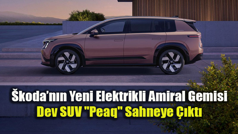 �koda Tarihinin En B�y�k SUV’u: 640+ Km Menzilli Elektrikli "Peaq" Tan�t�ld�
