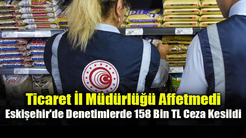 Eski�ehir’de Fiyat Etiketi ve Raf Denetimi: 55 Firmada Ayk�r�l�k Tespit Edildi
