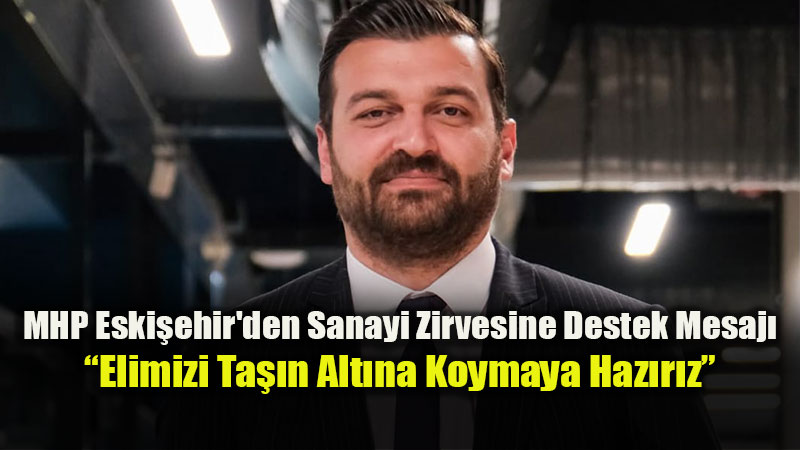 G��l� Sanayi G��l� T�rkiye: MHP’den Eski�ehir’in �retim Altyap�s�na Tam Destek