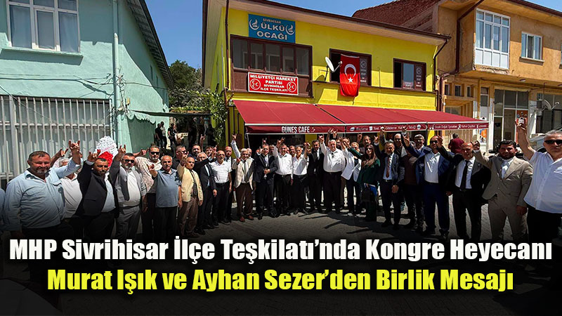 Milliyet�i Hareket Partisi Sivrihisar �l�e Te�kilat��nda 15. Ola�an Kongre Heyecan�
