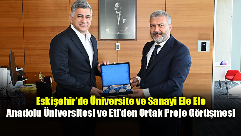 Anadolu �niversitesi ile Eti T�rkiye Aras�nda �niversite-Sanayi �� Birli�i Ad�m�
