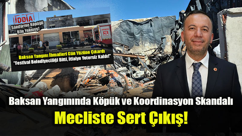 aksan Yangını Meclisi Karıştırdı: “Ciddi bir koordinasyon eksikliği vardı!”