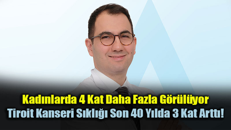 Kadınlarda 4 Kat Daha Fazla Görülüyor: Tiroit Kanseri Sıklığı Son 40 Yılda 3 Kat Arttı!