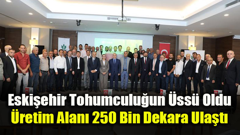 Tohumculuk Sektörü Eskişehir’de Buluştu: Sertifikalı Üretimde Dev Artış!