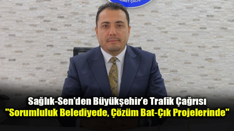 Sağlık-Sen Başkanı Köksal’dan Trafik Tepkisi: "Çözüm Üniversitede Değil, Belediyede!"