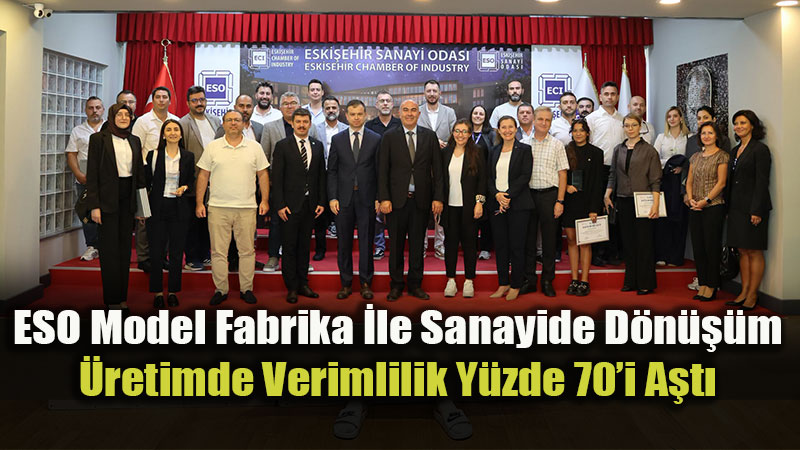 ESO Model Fabrika İle Üretimde Kayıplar Azalıyor, Verimlilik Artıyor