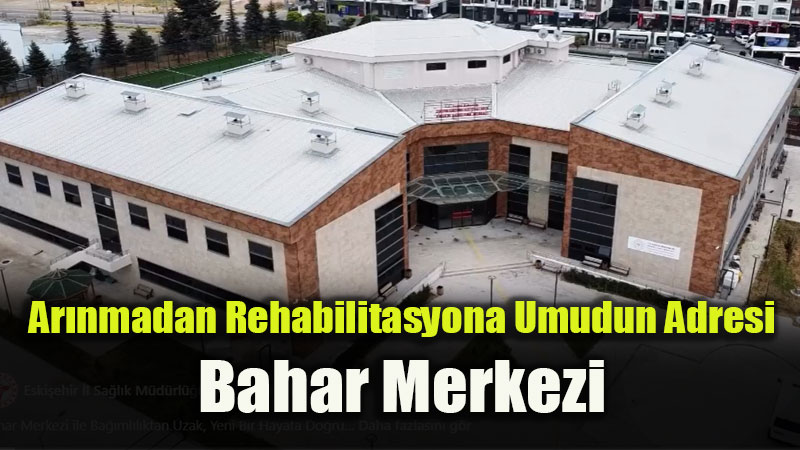 Bahar Merkezi ile Bağımlılıktan Uzak, Yeni Bir Hayat Başlıyor