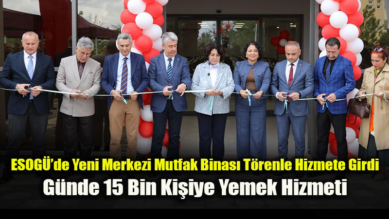 ESOGÜ’de Modern Dev Tesis Açıldı: Günde 15 Bin Kişilik Merkezi Mutfak Hizmete Girdi