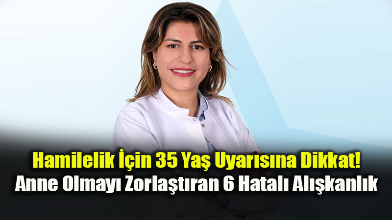 Hamilelik İçin 35 Yaş Uyarısı: Anne Olmayı Zorlaştıran 6 Hatalı Alışkanlık