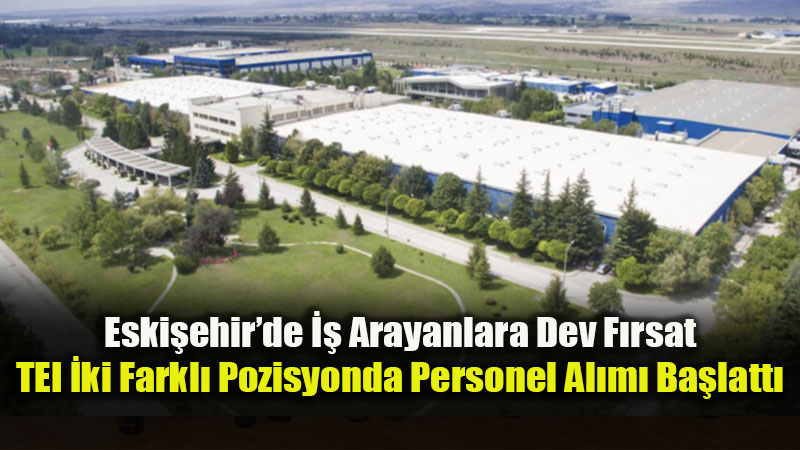 Havacılık Devi TEI Eskişehir Tesisleri İçin Düğmeye Bastı: İşte Başvuru Detayları