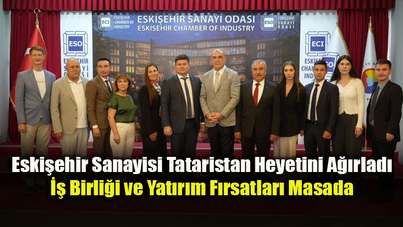 Eskişehir ile Tataristan Arasında Ticaret ve Yatırım Köprüsü