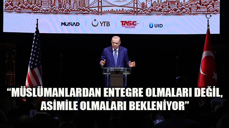 “Müslümanlardan entegre olmaları değil, asimile olmaları bekleniyor”