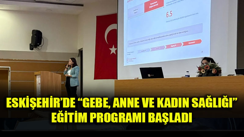 Eski�ehir�de �Gebe, Anne ve Kad�n Sa�l���� E�itim Program� Ba�lad�
