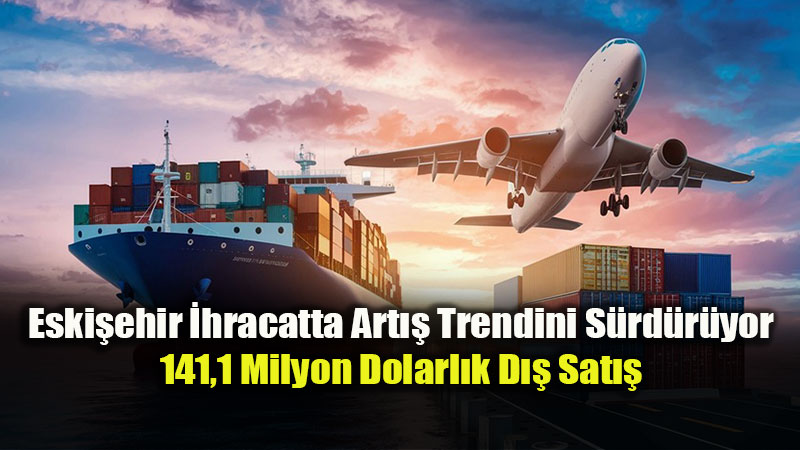 T��K A��klad�: Eski�ehir�in �hracat� 141 Milyon Dolar� A�t�